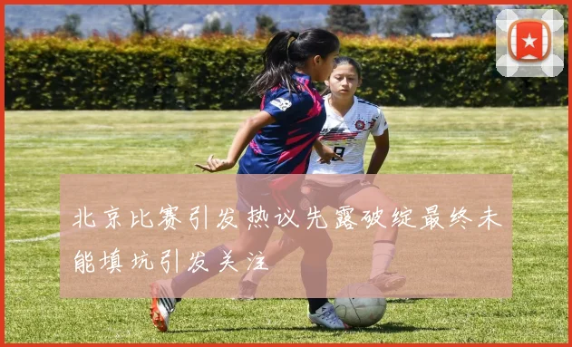 北京比赛引发热议先露破绽最终未能填坑引发关注