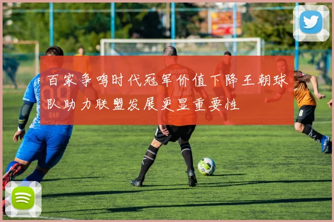 百家争鸣时代冠军价值下降王朝球队助力联盟发展更显重要性