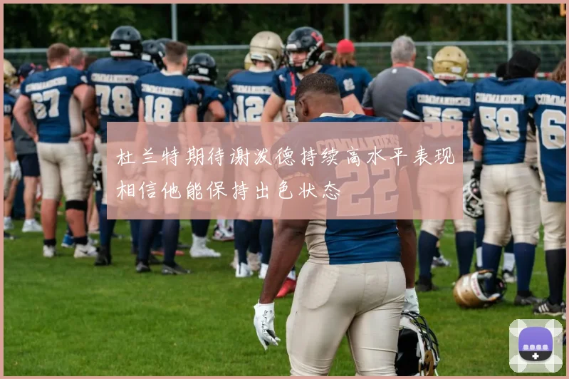 杜兰特期待谢泼德持续高水平表现相信他能保持出色状态