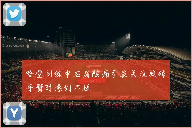 哈登训练中右肩酸痛引发关注旋转手臂时感到不适