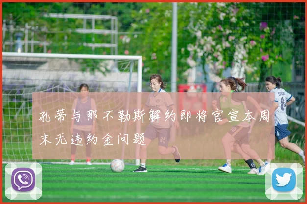 孔蒂与那不勒斯解约即将官宣本周末无违约金问题