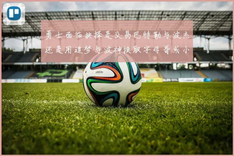 勇士面临抉择是交易巴特勒与波杰还是用追梦与波神换取字母哥或小卡
