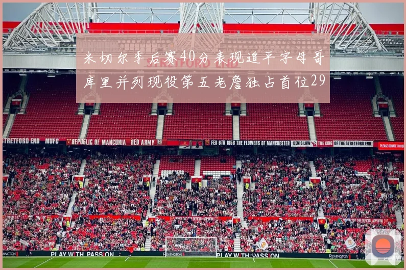 米切尔季后赛40分表现追平字母哥库里并列现役第五老詹独占首位29次记录
